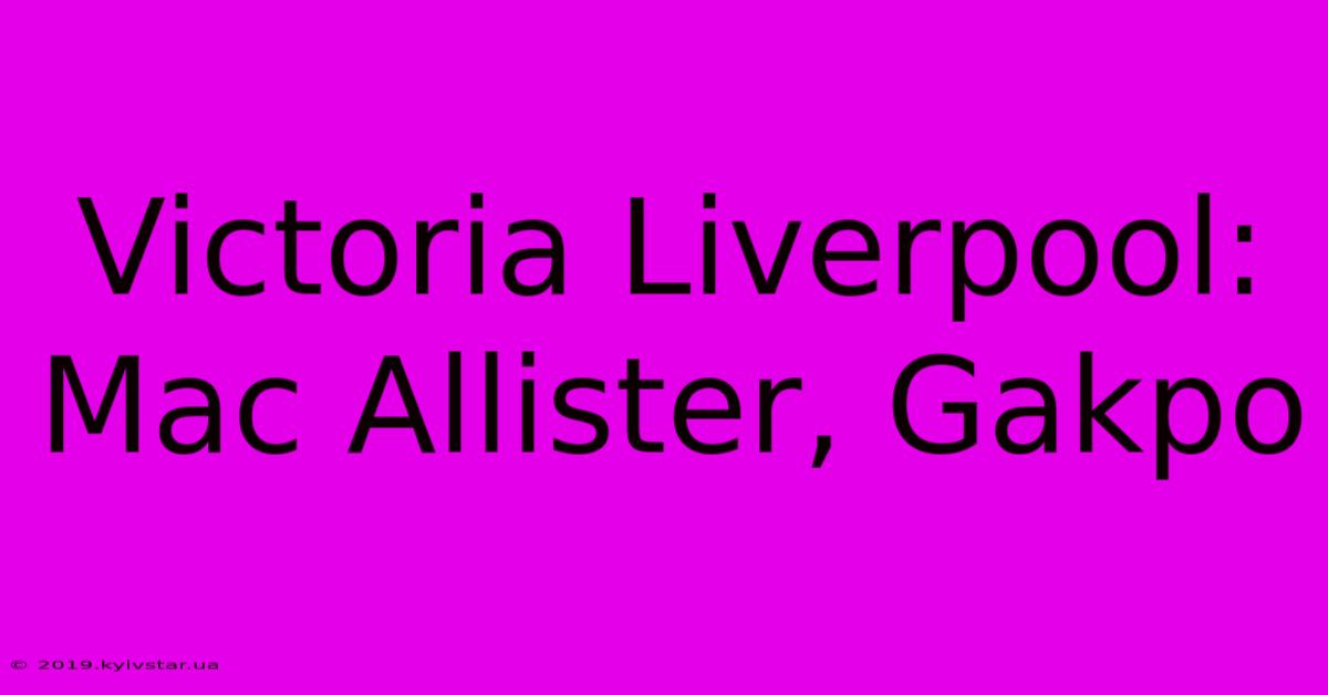 Victoria Liverpool: Mac Allister, Gakpo