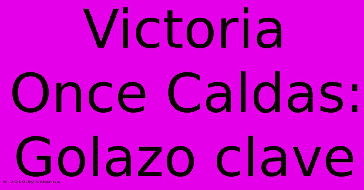 Victoria Once Caldas: Golazo Clave