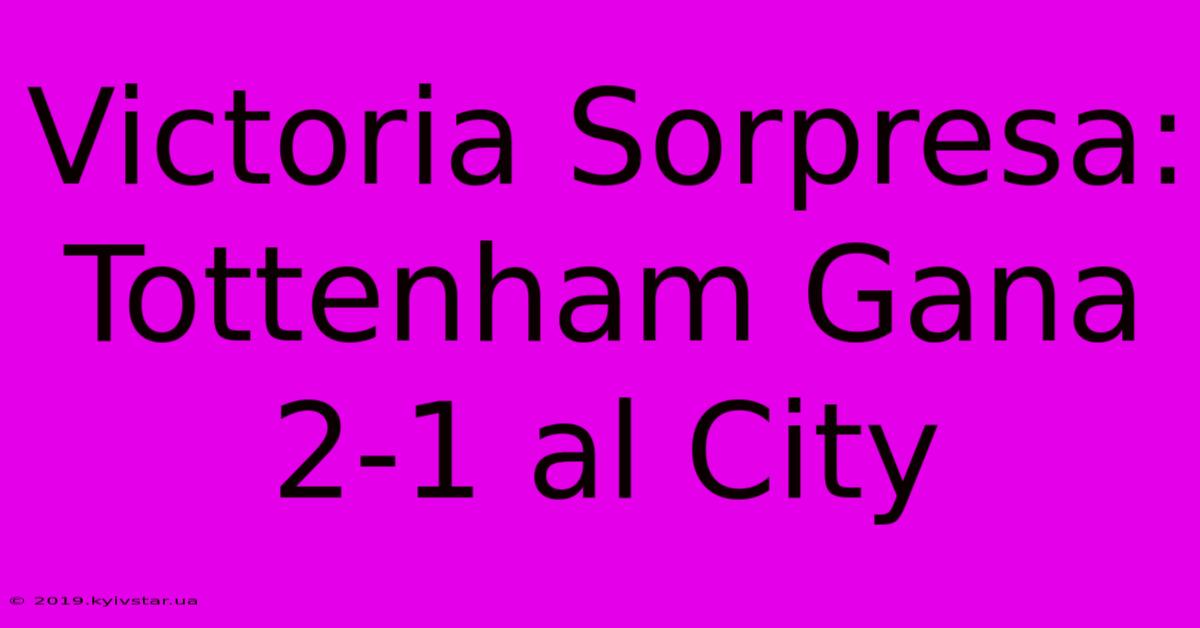 Victoria Sorpresa: Tottenham Gana 2-1 Al City