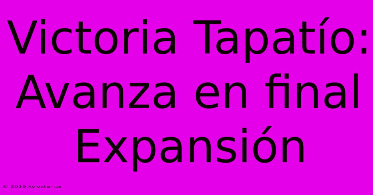 Victoria Tapatío: Avanza En Final Expansión