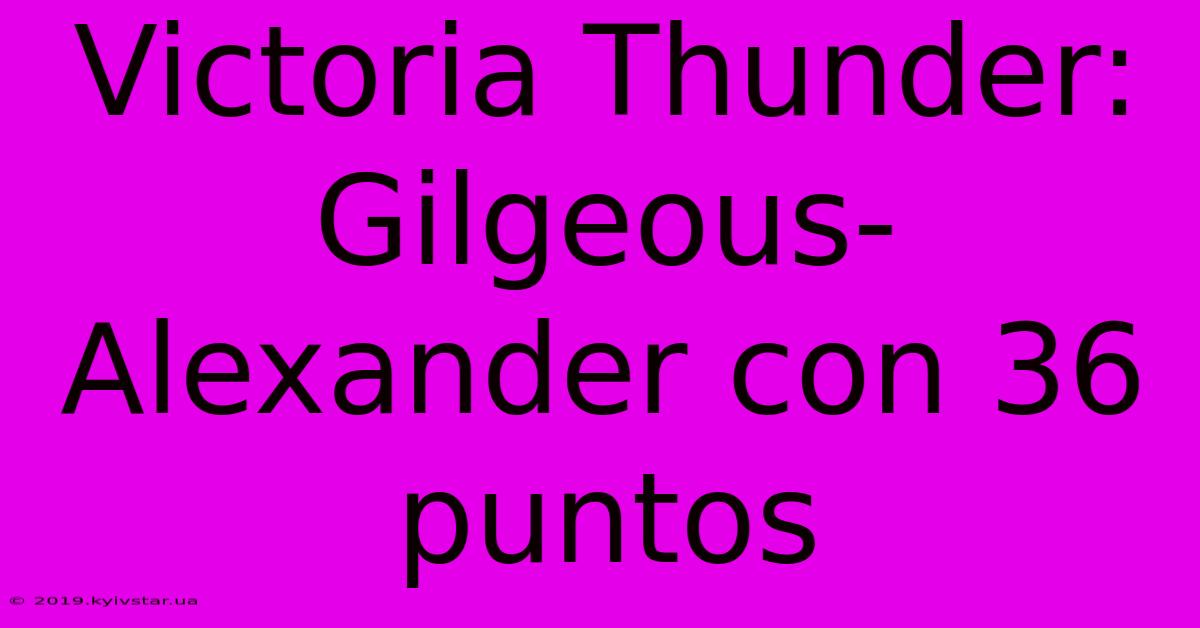 Victoria Thunder: Gilgeous-Alexander Con 36 Puntos