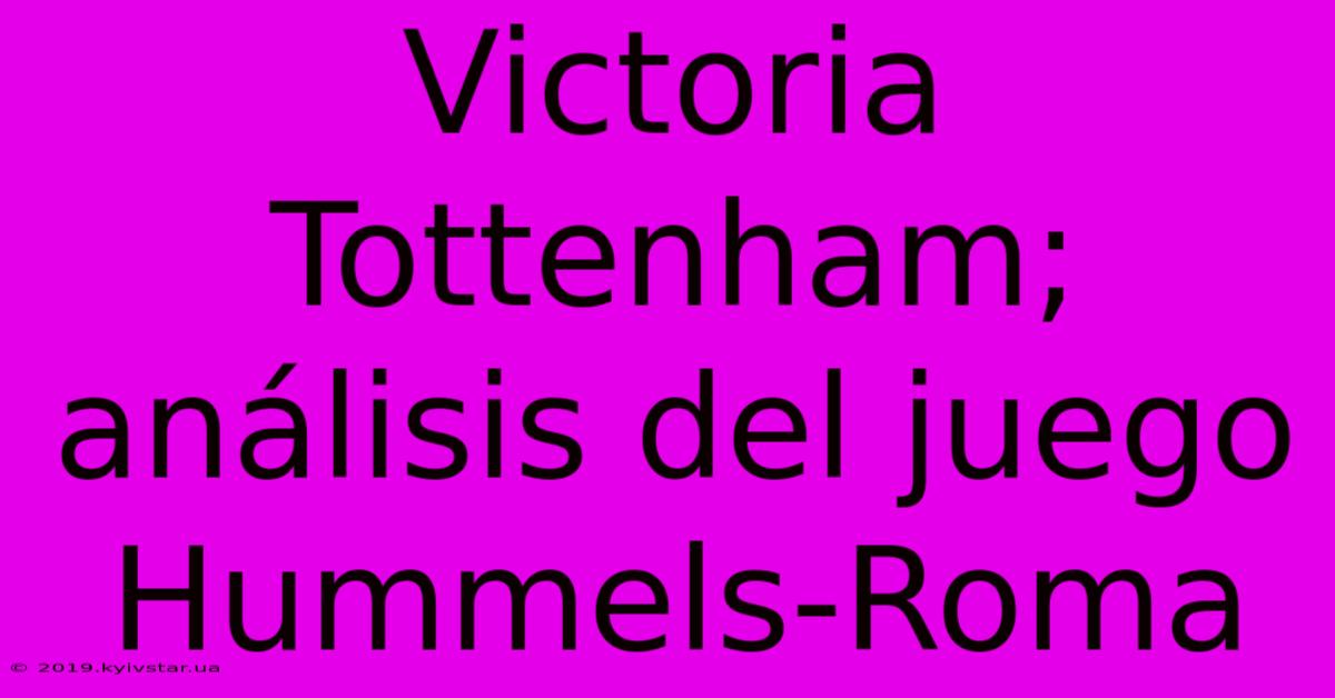 Victoria Tottenham; Análisis Del Juego Hummels-Roma