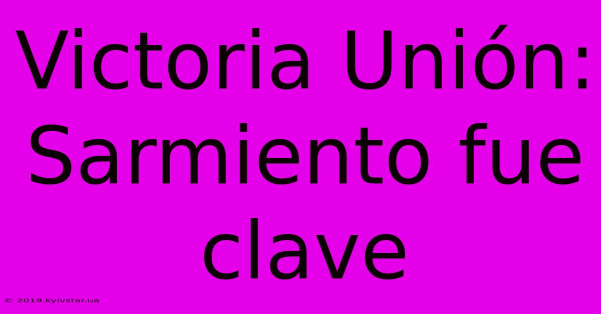 Victoria Unión: Sarmiento Fue Clave