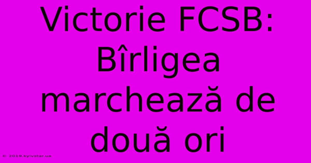 Victorie FCSB: Bîrligea Marchează De Două Ori