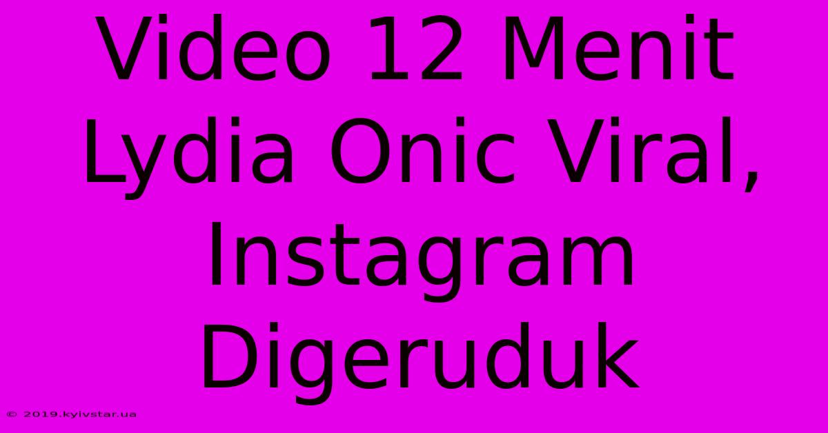 Video 12 Menit Lydia Onic Viral, Instagram Digeruduk 