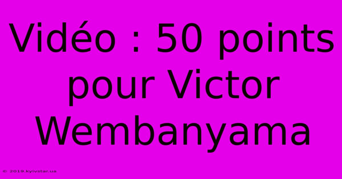 Vidéo : 50 Points Pour Victor Wembanyama 