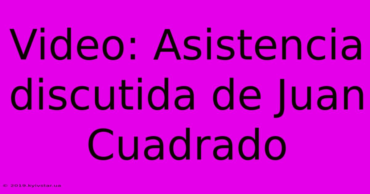 Video: Asistencia Discutida De Juan Cuadrado