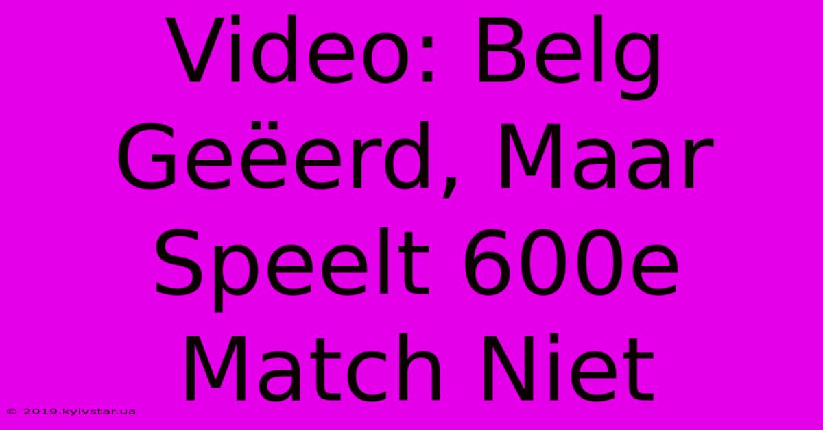 Video: Belg Geëerd, Maar Speelt 600e Match Niet