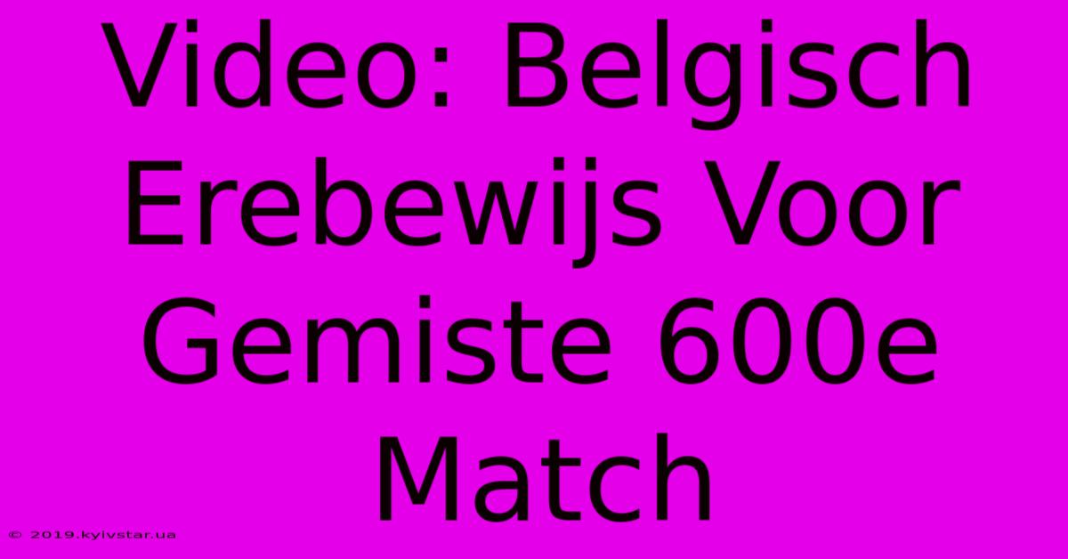 Video: Belgisch Erebewijs Voor Gemiste 600e Match 