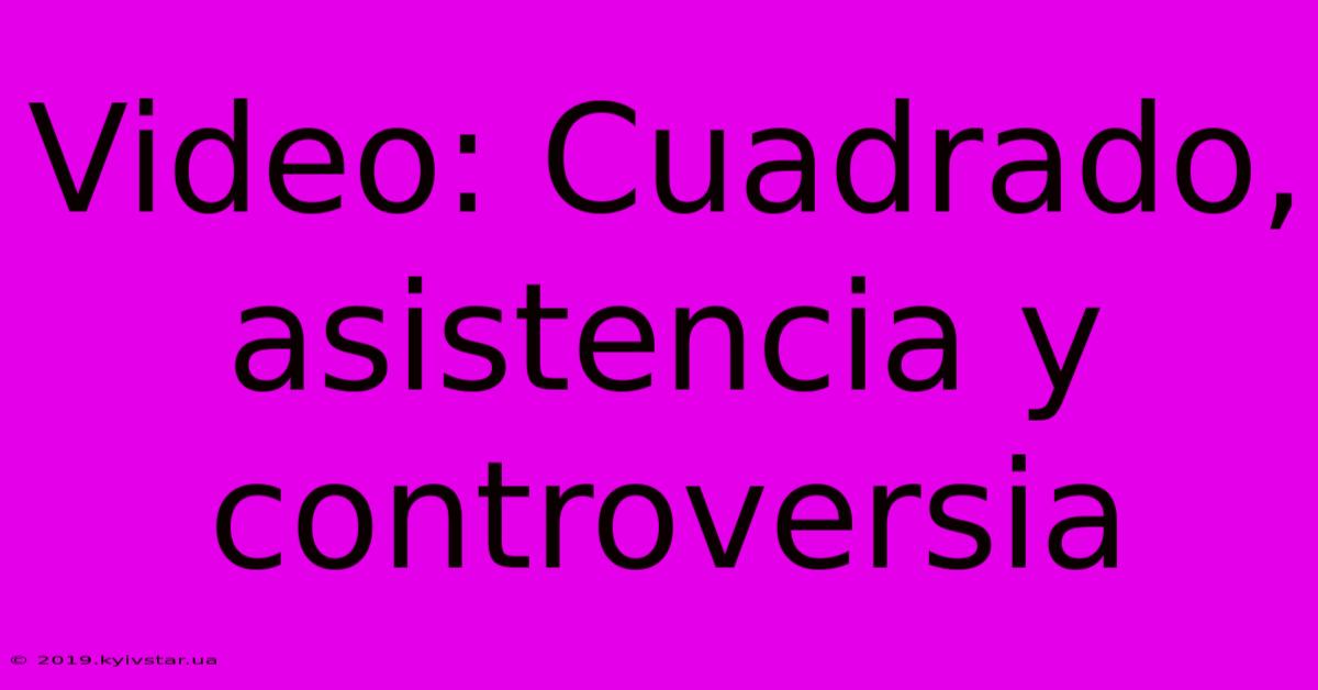 Video: Cuadrado, Asistencia Y Controversia