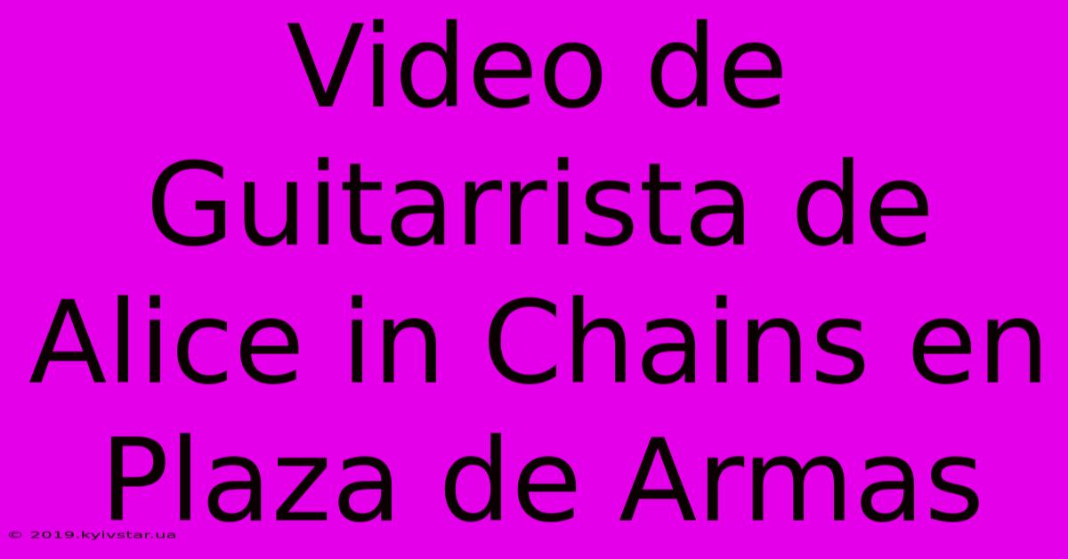 Video De Guitarrista De Alice In Chains En Plaza De Armas