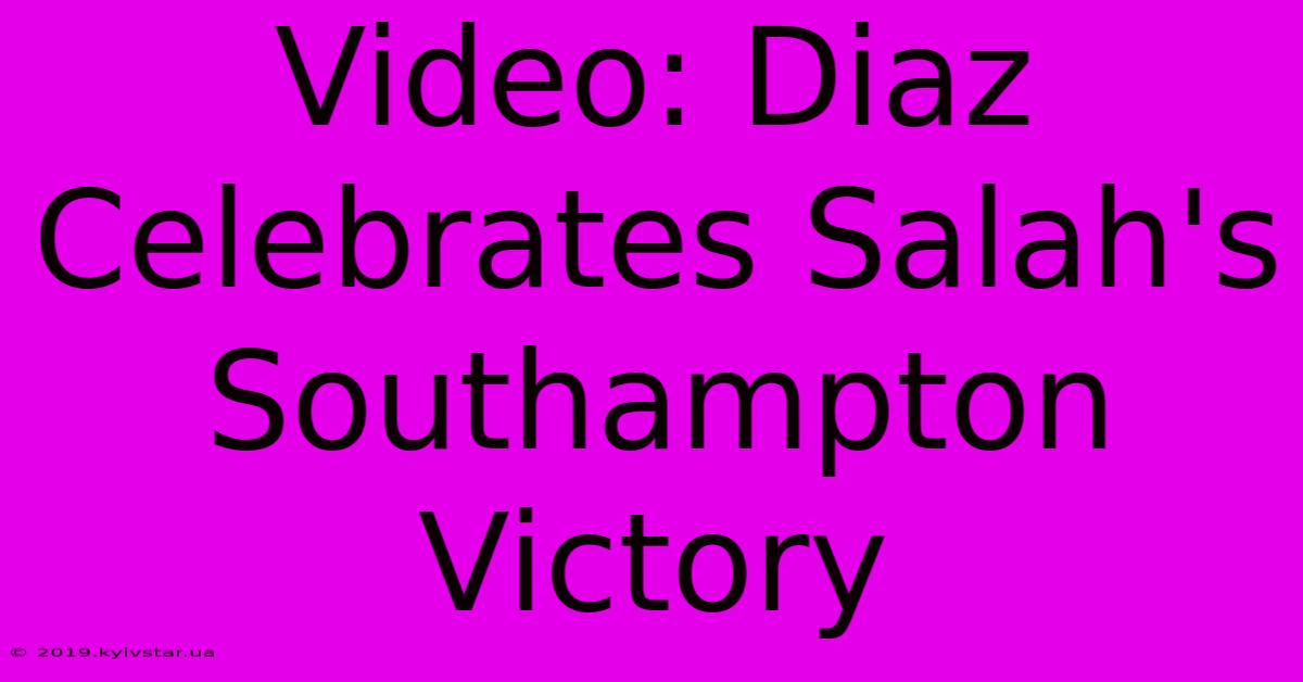 Video: Diaz Celebrates Salah's Southampton Victory