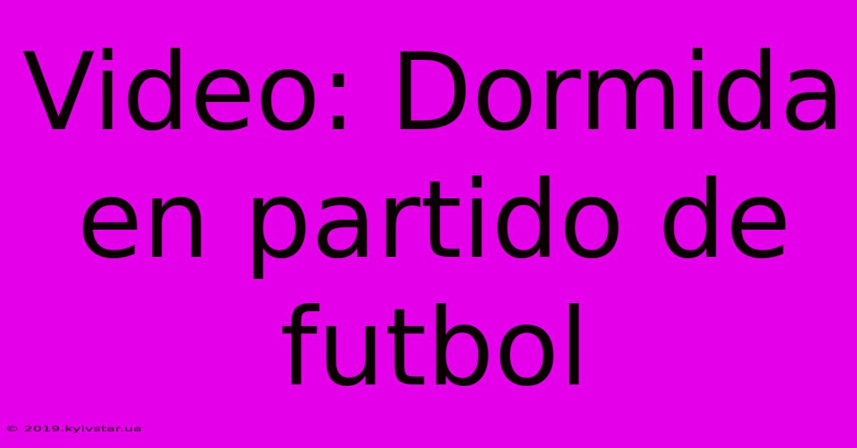 Video: Dormida En Partido De Futbol