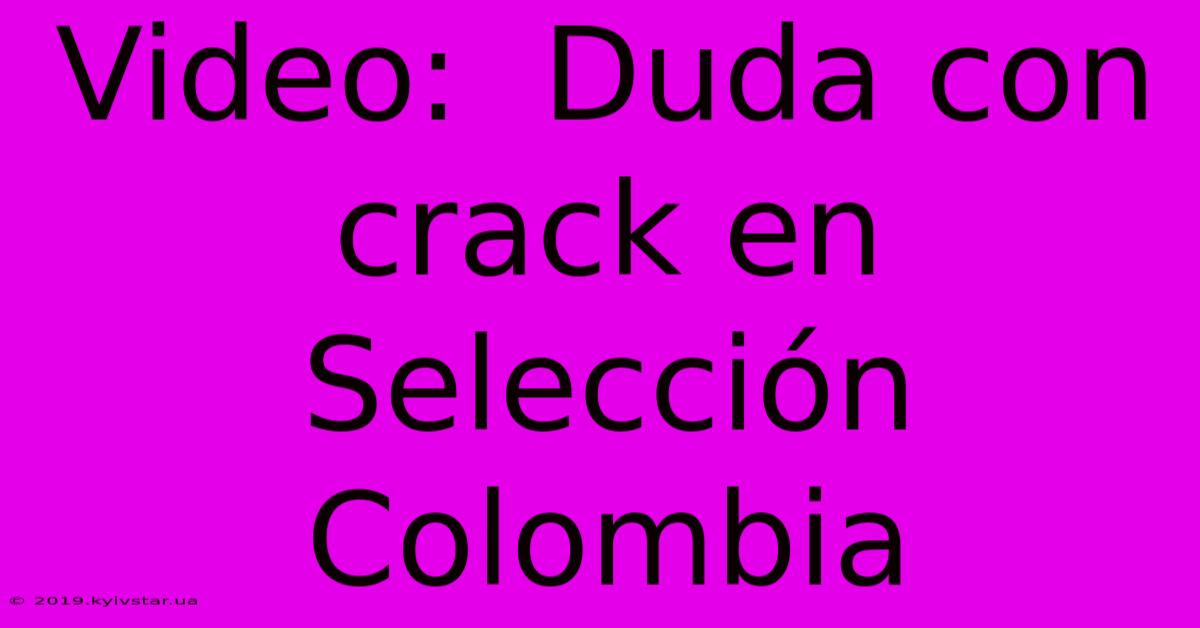 Video:  Duda Con Crack En Selección Colombia