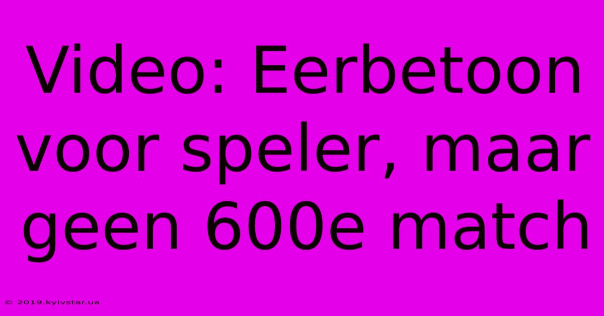 Video: Eerbetoon Voor Speler, Maar Geen 600e Match