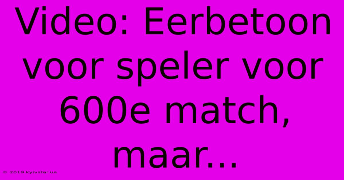 Video: Eerbetoon Voor Speler Voor 600e Match, Maar... 