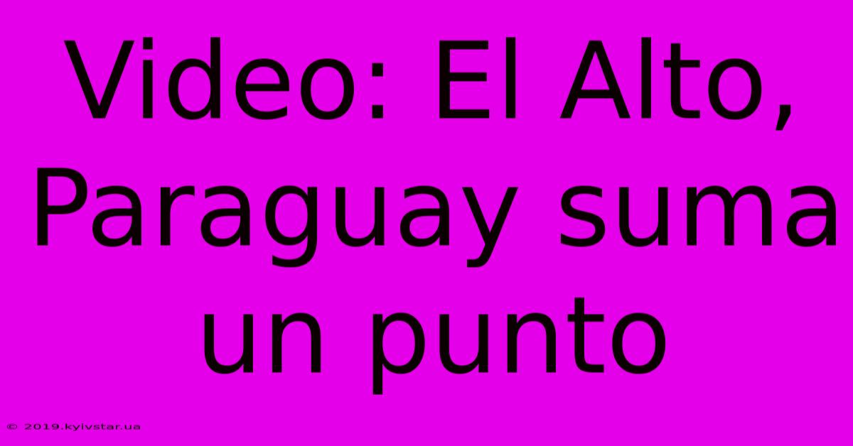 Video: El Alto, Paraguay Suma Un Punto