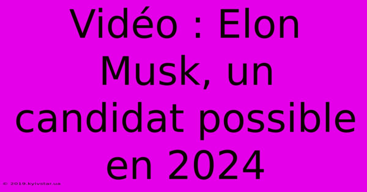 Vidéo : Elon Musk, Un Candidat Possible En 2024