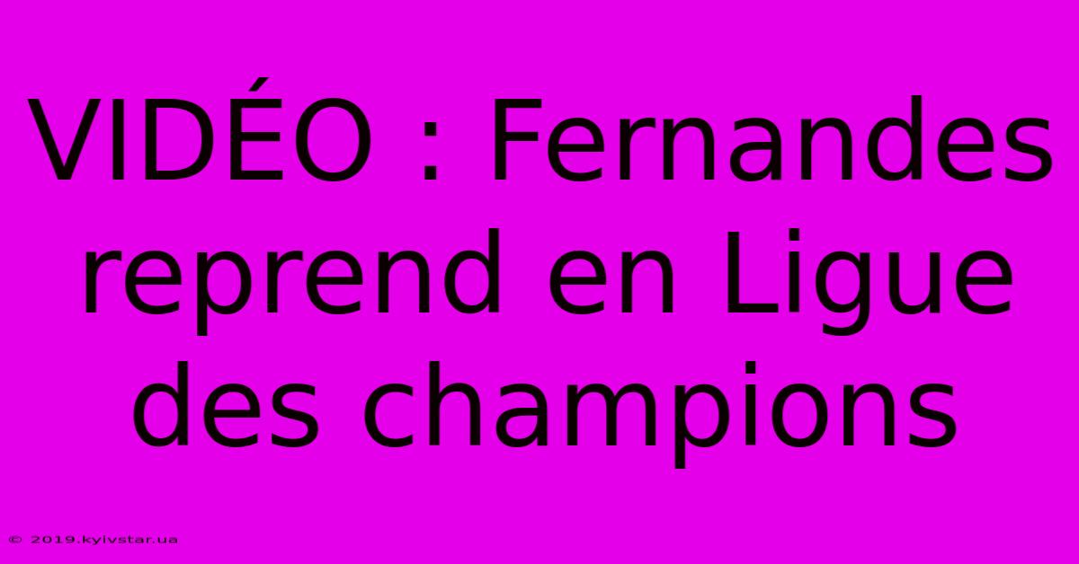 VIDÉO : Fernandes Reprend En Ligue Des Champions