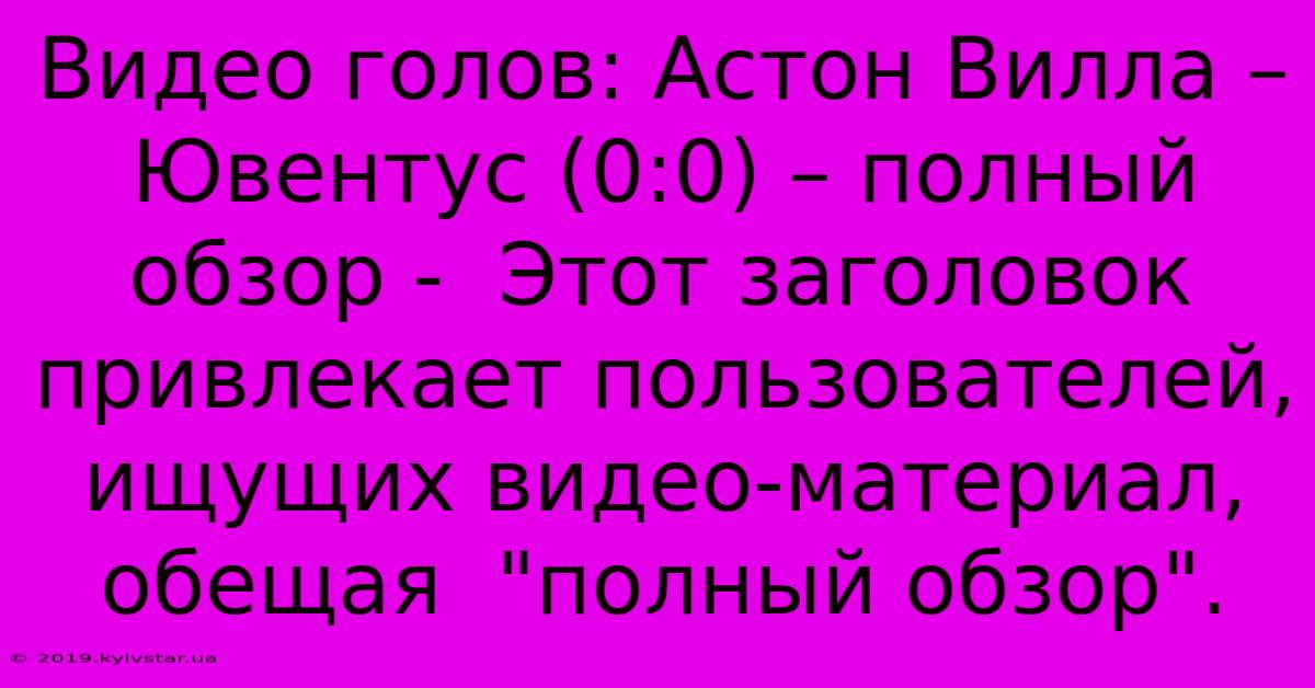 Видео Голов: Астон Вилла – Ювентус (0:0) – Полный Обзор -  Этот Заголовок Привлекает Пользователей,  Ищущих Видео-материал,  Обещая  