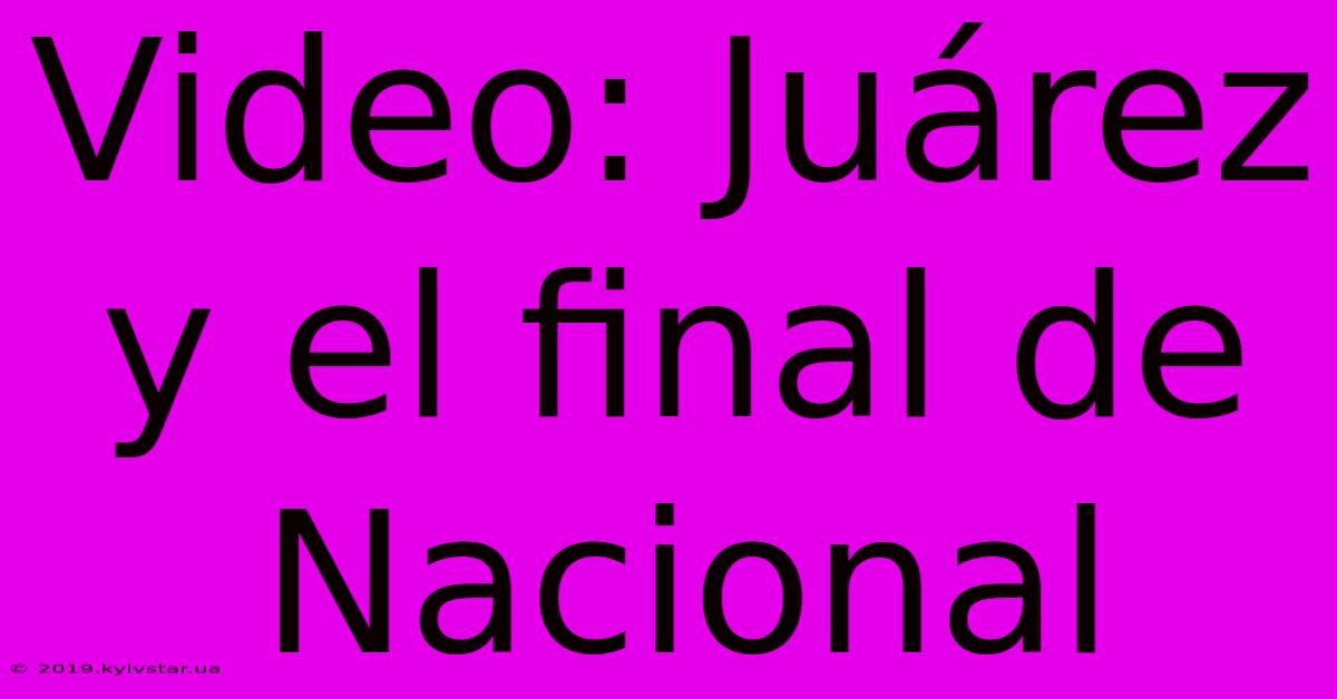 Video: Juárez Y El Final De Nacional