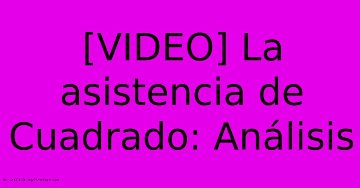 [VIDEO] La Asistencia De Cuadrado: Análisis