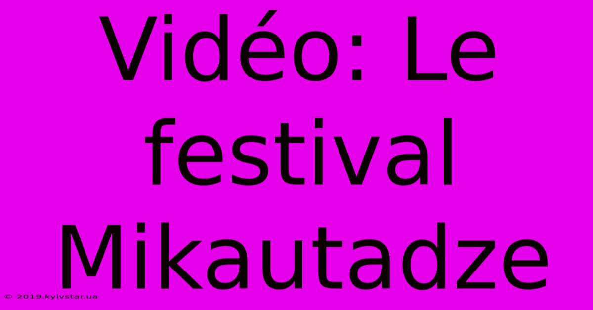 Vidéo: Le Festival Mikautadze