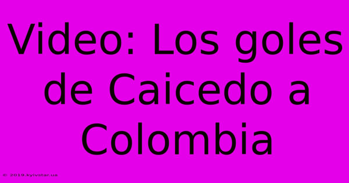 Video: Los Goles De Caicedo A Colombia