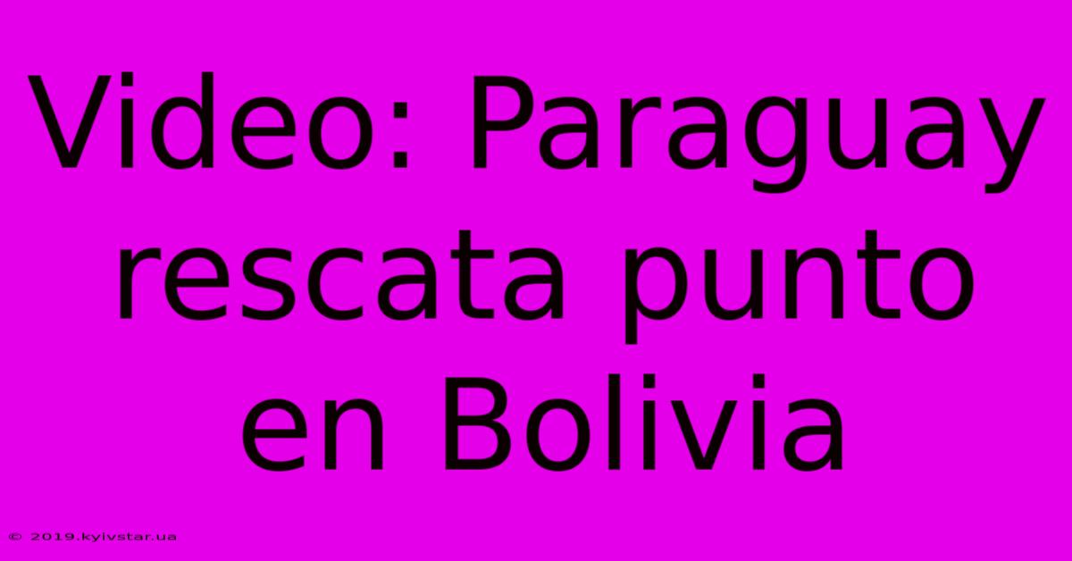 Video: Paraguay Rescata Punto En Bolivia