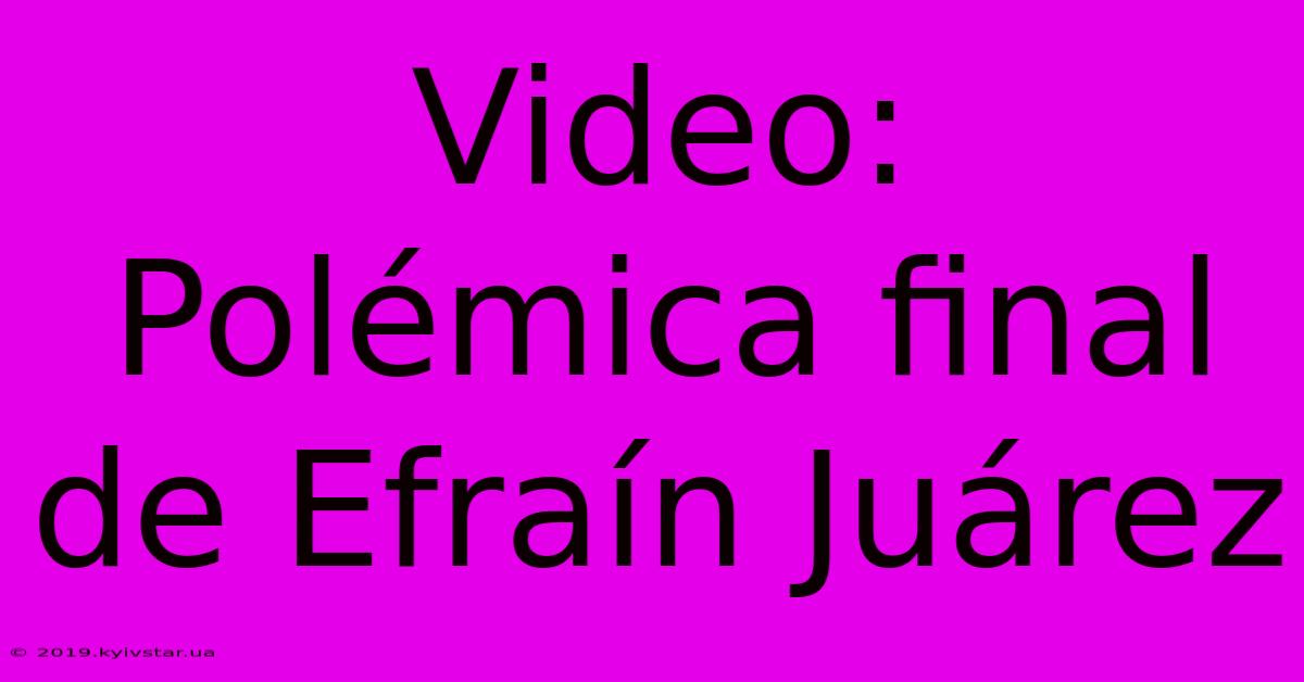 Video: Polémica Final De Efraín Juárez