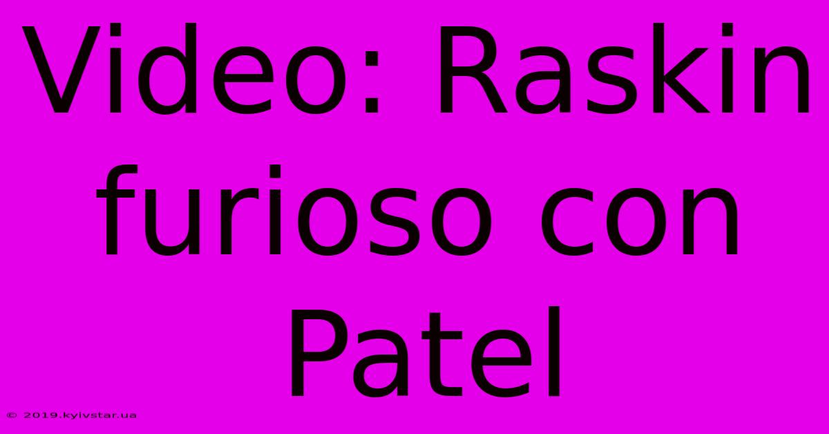 Video: Raskin Furioso Con Patel