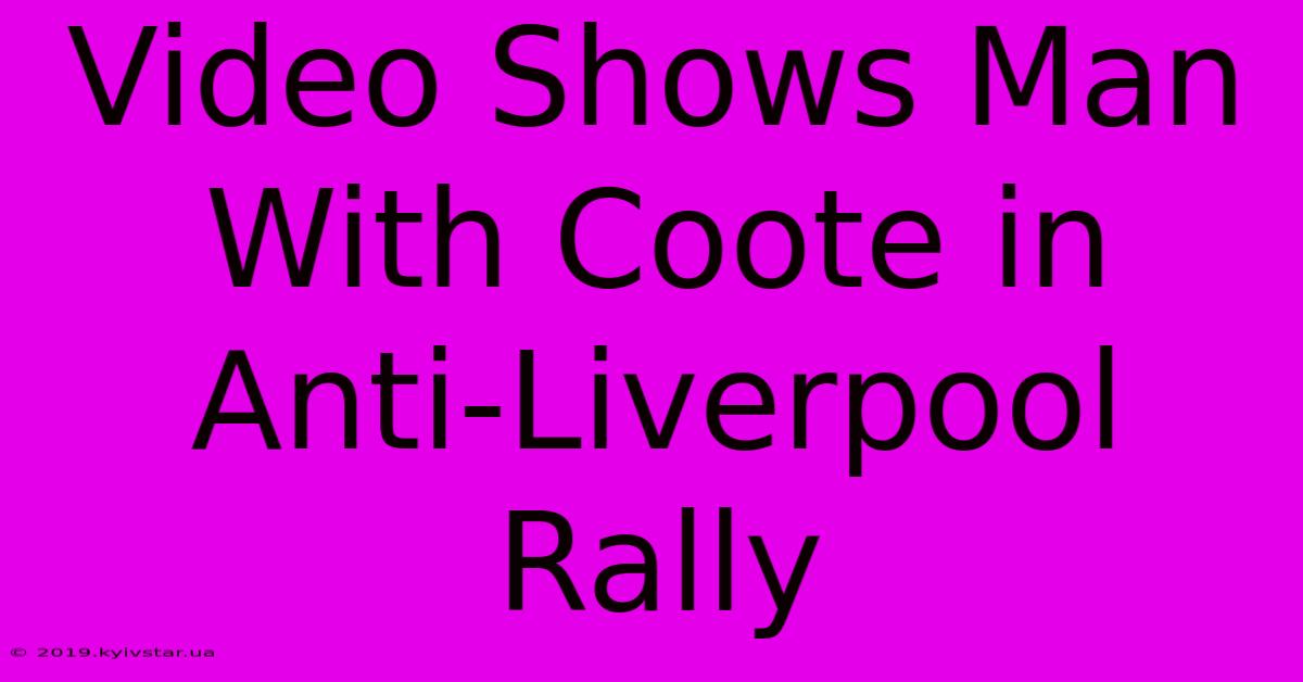 Video Shows Man With Coote In Anti-Liverpool Rally