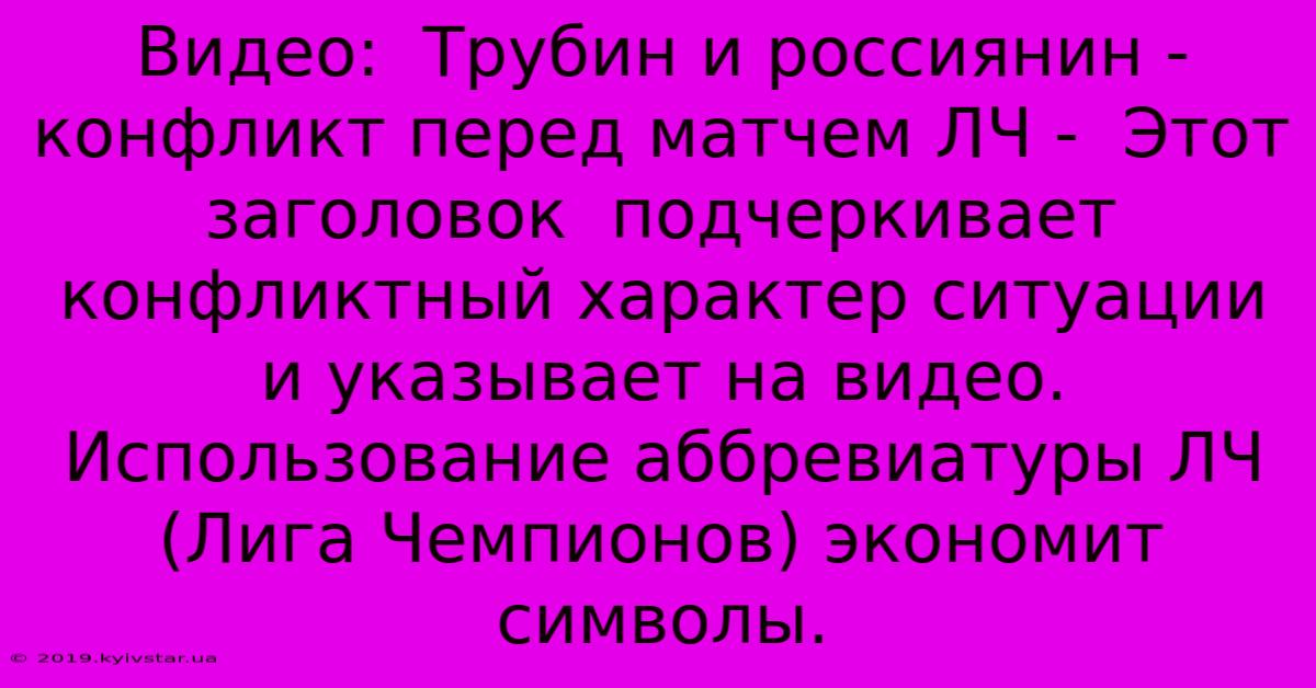 Видео:  Трубин И Россиянин -  Конфликт Перед Матчем ЛЧ -  Этот Заголовок  Подчеркивает Конфликтный Характер Ситуации И Указывает На Видео.  Использование Аббревиатуры ЛЧ (Лига Чемпионов) Экономит Символы.