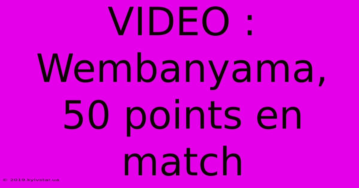 VIDEO : Wembanyama, 50 Points En Match