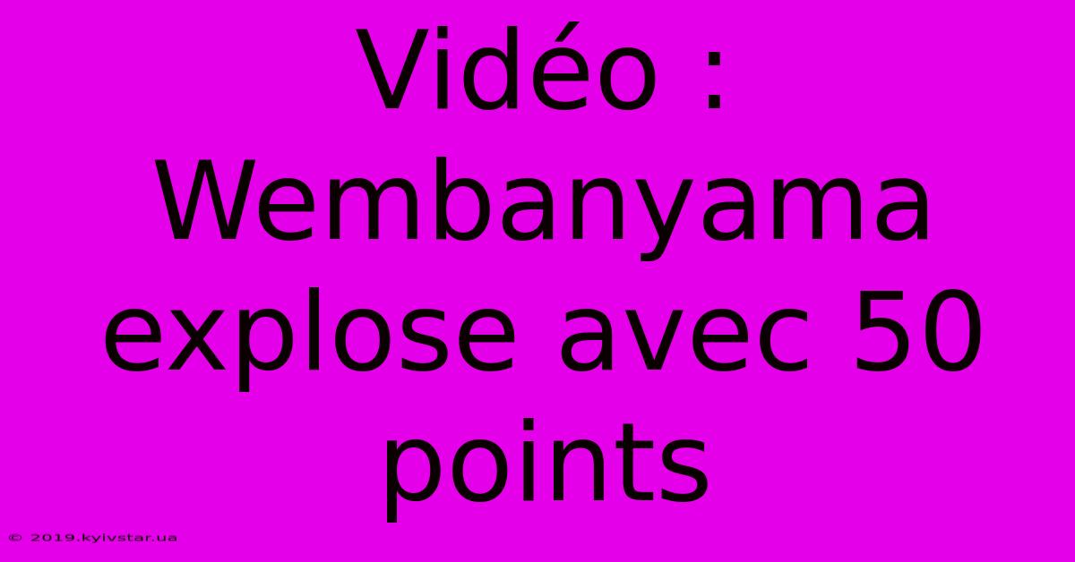 Vidéo : Wembanyama Explose Avec 50 Points