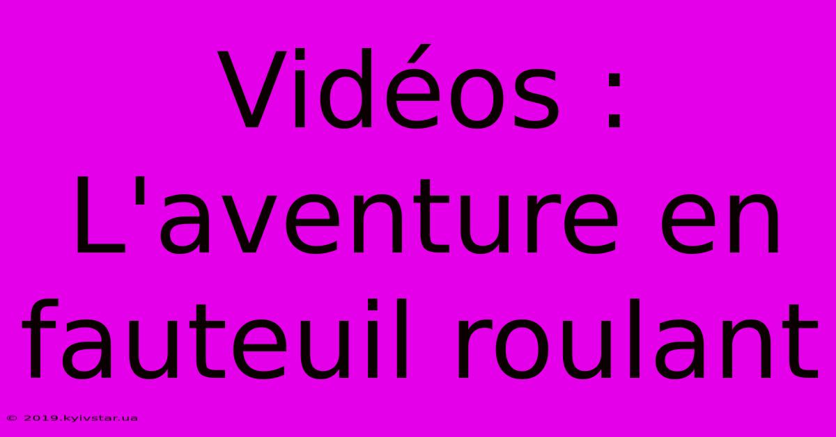 Vidéos : L'aventure En Fauteuil Roulant