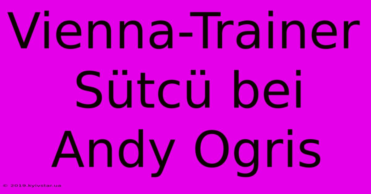 Vienna-Trainer Sütcü Bei Andy Ogris