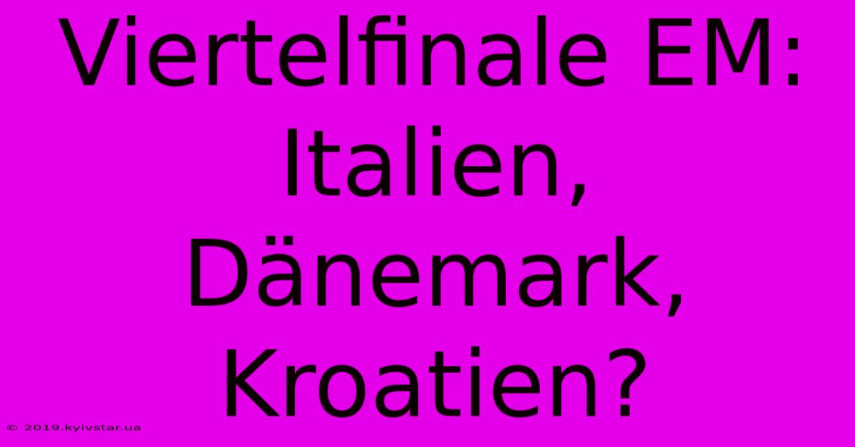 Viertelfinale EM: Italien, Dänemark, Kroatien?