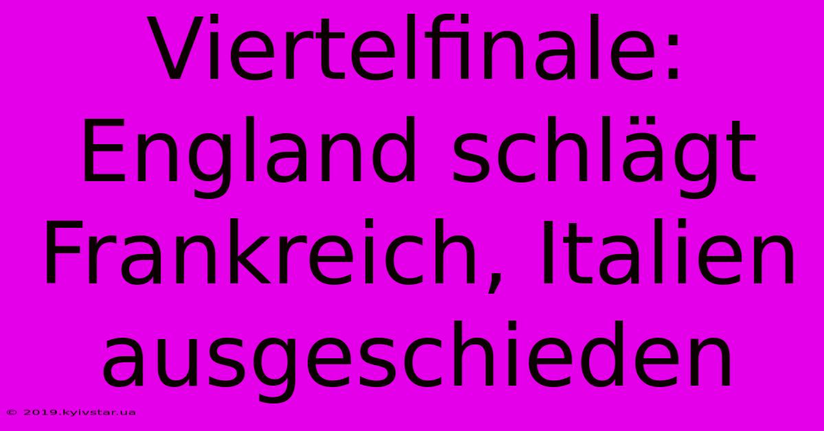 Viertelfinale: England Schlägt Frankreich, Italien Ausgeschieden