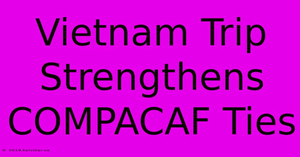 Vietnam Trip Strengthens COMPACAF Ties