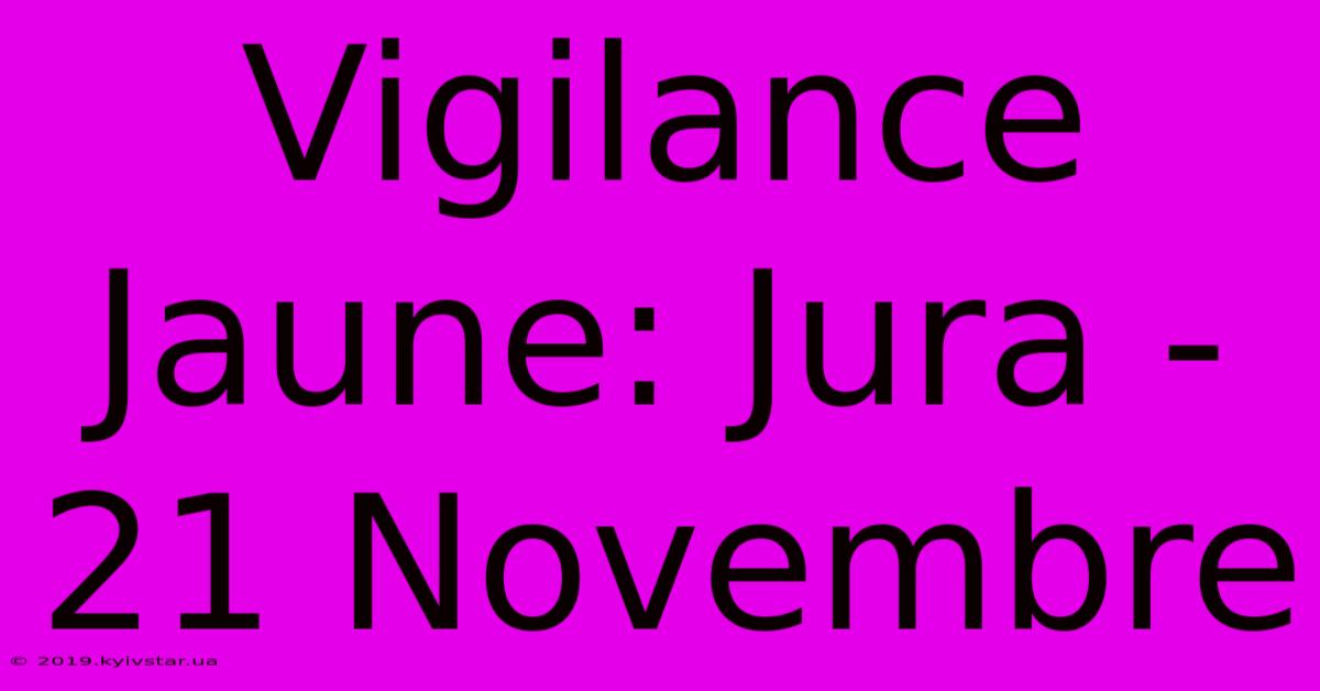 Vigilance Jaune: Jura - 21 Novembre