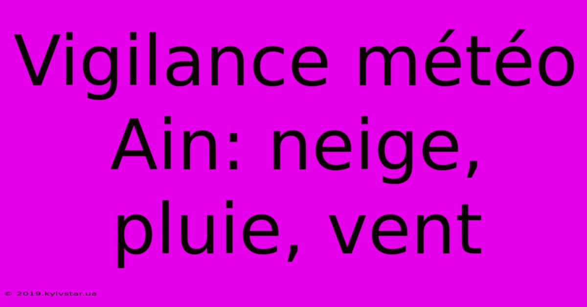 Vigilance Météo Ain: Neige, Pluie, Vent