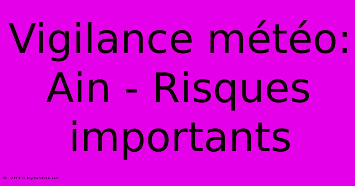 Vigilance Météo: Ain - Risques Importants