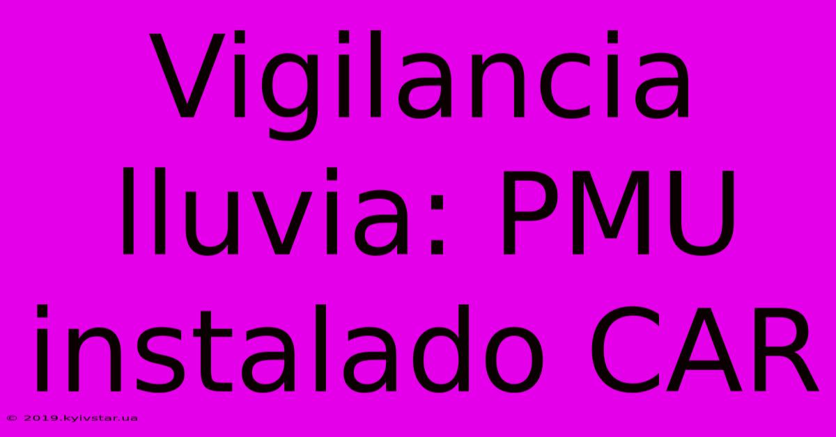 Vigilancia Lluvia: PMU Instalado CAR