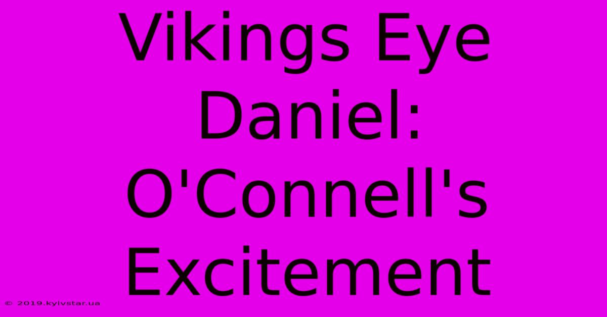 Vikings Eye Daniel: O'Connell's Excitement