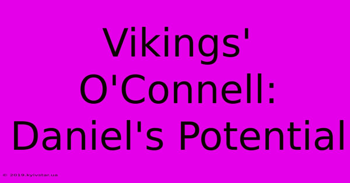 Vikings' O'Connell: Daniel's Potential