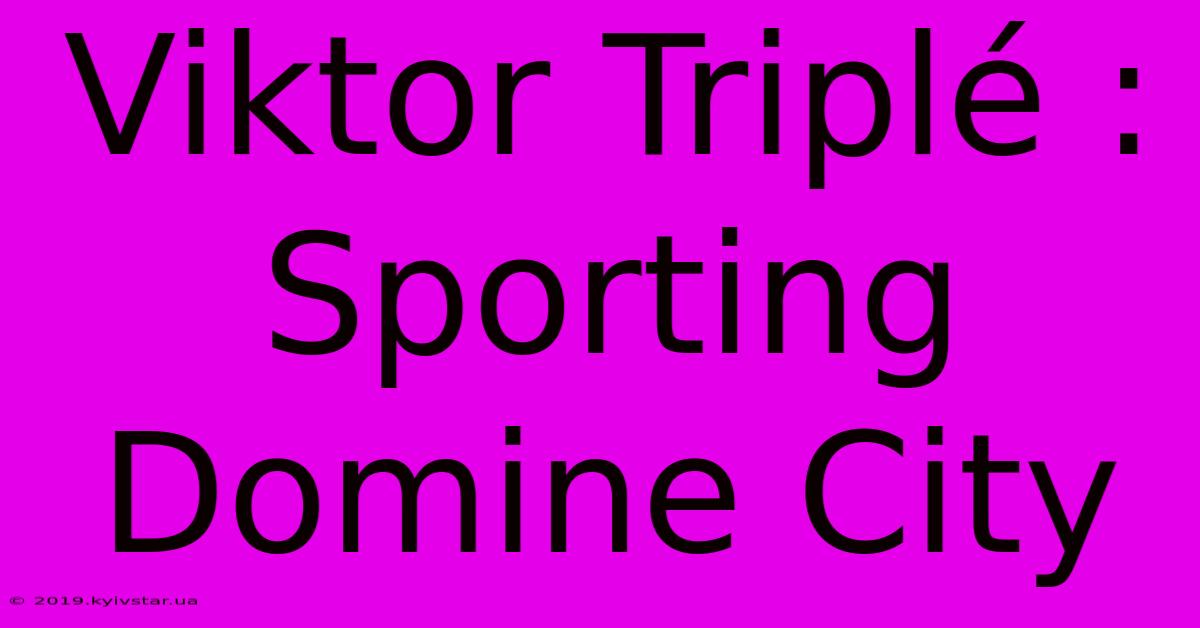 Viktor Triplé : Sporting Domine City