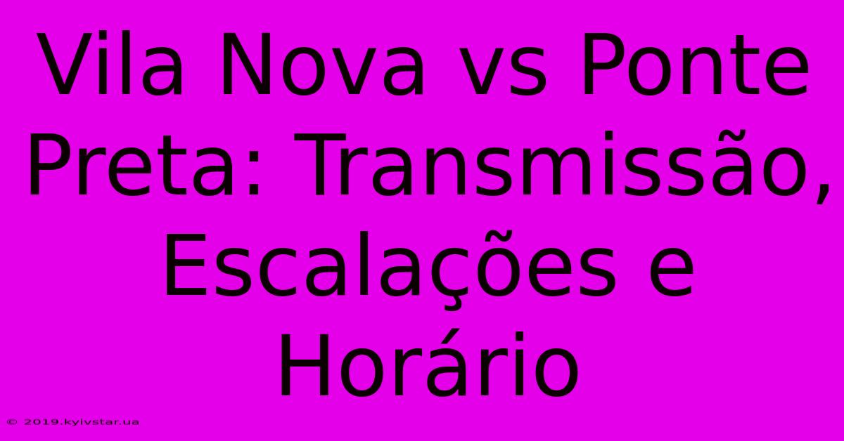 Vila Nova Vs Ponte Preta: Transmissão, Escalações E Horário