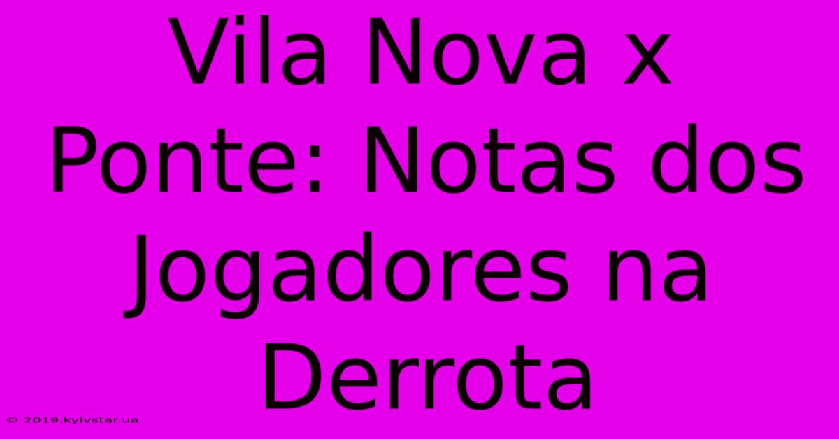 Vila Nova X Ponte: Notas Dos Jogadores Na Derrota 