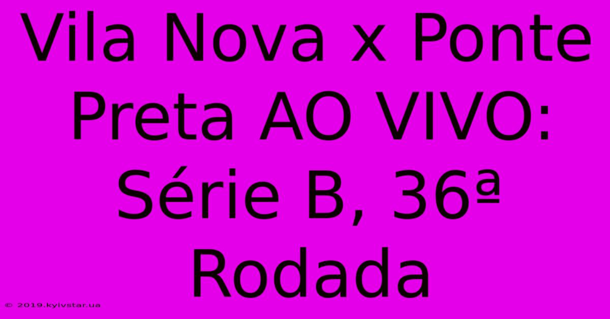 Vila Nova X Ponte Preta AO VIVO: Série B, 36ª Rodada